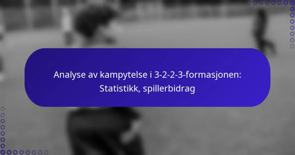 Analyse av kampytelse i 3-2-2-3-formasjonen: Statistikk, spillerbidrag