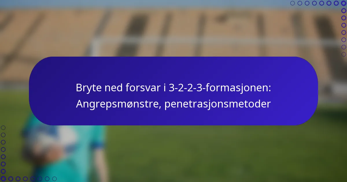 Bryte ned forsvar i 3-2-2-3-formasjonen: Angrepsmønstre, penetrasjonsmetoder
