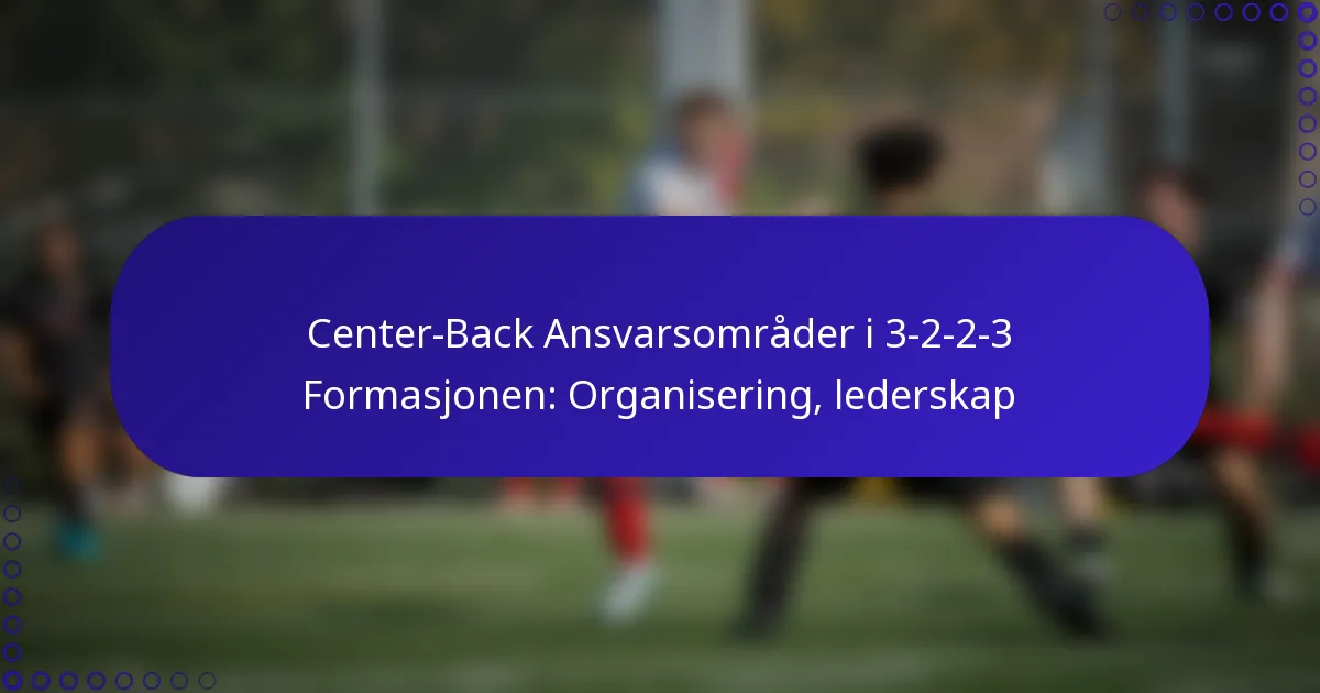 Center-Back Ansvarsområder i 3-2-2-3 Formasjonen: Organisering, lederskap