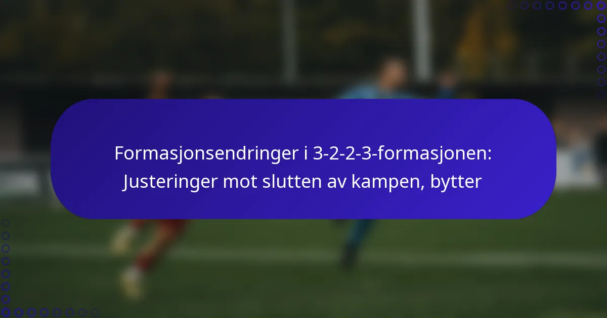 Formasjonsendringer i 3-2-2-3-formasjonen: Justeringer mot slutten av kampen, bytter