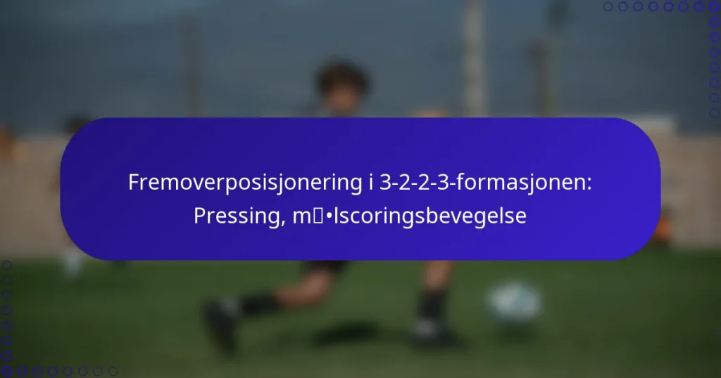 Fremoverposisjonering i 3-2-2-3-formasjonen: Pressing, målscoringsbevegelse