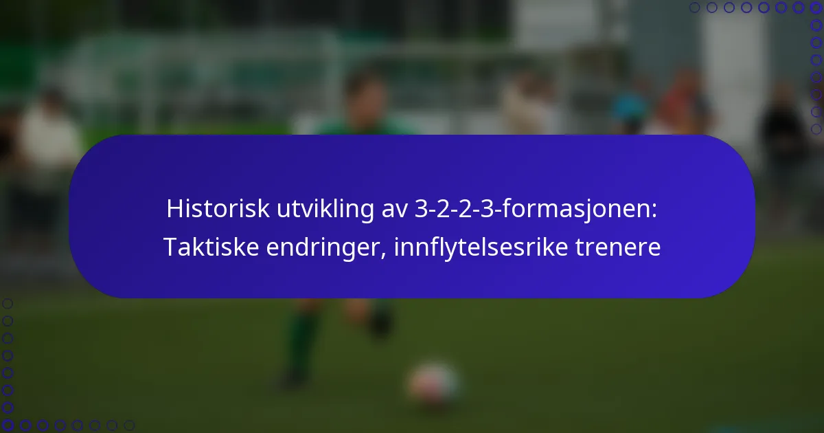 Historisk utvikling av 3-2-2-3-formasjonen: Taktiske endringer, innflytelsesrike trenere