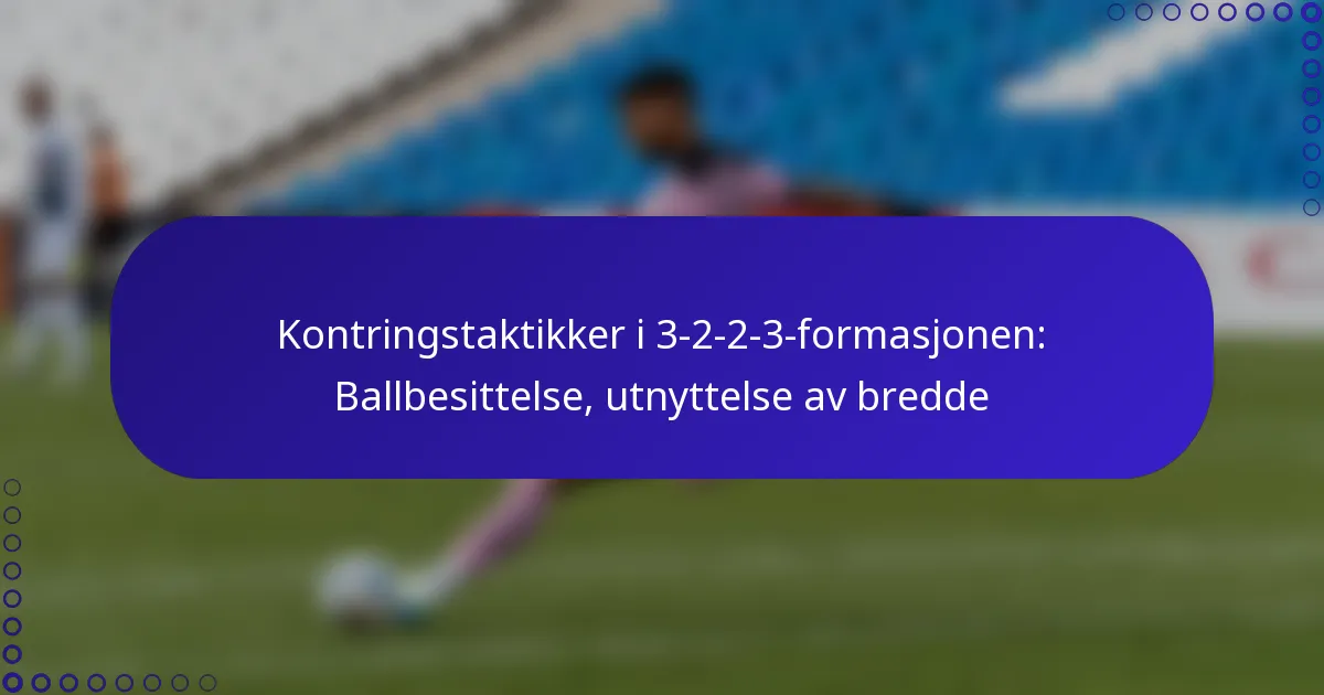 Kontringstaktikker i 3-2-2-3-formasjonen: Ballbesittelse, utnyttelse av bredde