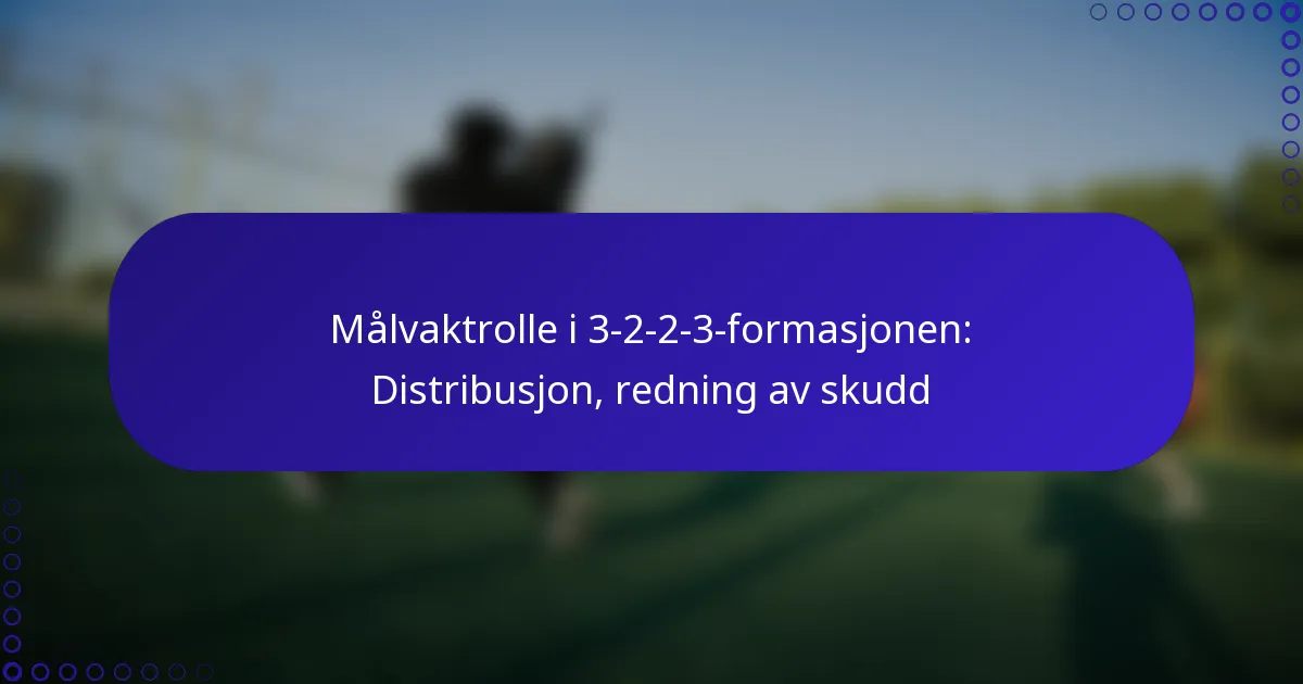 Målvaktrolle i 3-2-2-3-formasjonen: Distribusjon, redning av skudd