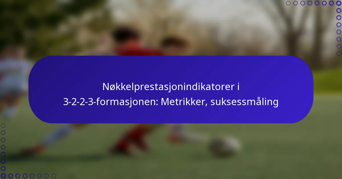 Nøkkelprestasjonindikatorer i 3-2-2-3-formasjonen: Metrikker, suksessmåling