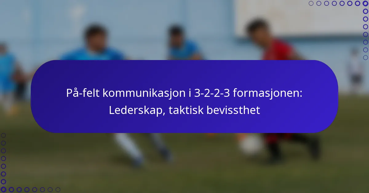 På-felt kommunikasjon i 3-2-2-3 formasjonen: Lederskap, taktisk bevissthet