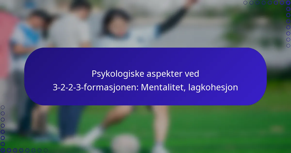 Psykologiske aspekter ved 3-2-2-3-formasjonen: Mentalitet, lagkohesjon