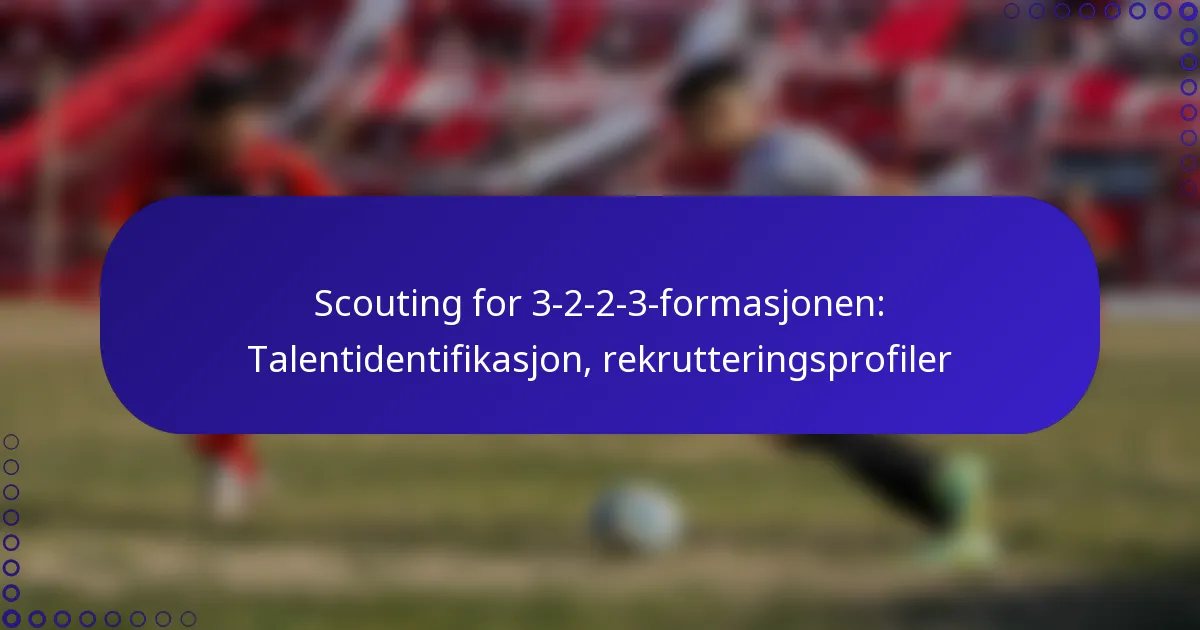 Scouting for 3-2-2-3-formasjonen: Talentidentifikasjon, rekrutteringsprofiler