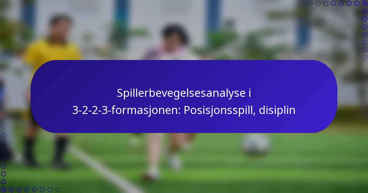 Spillerbevegelsesanalyse i 3-2-2-3-formasjonen: Posisjonsspill, disiplin