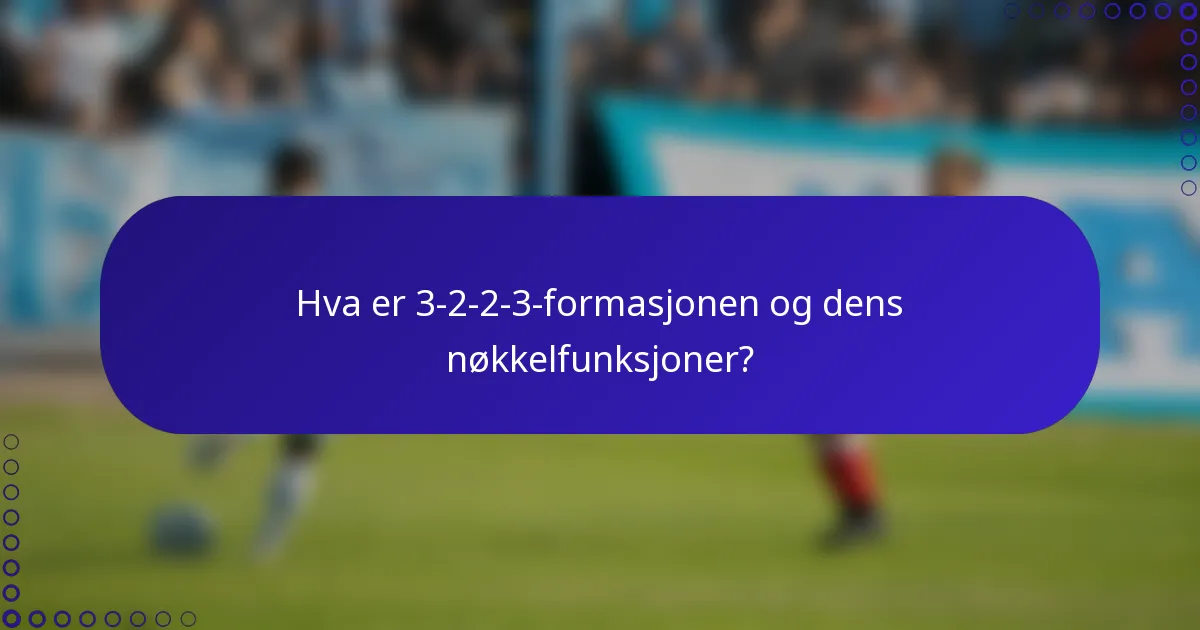 Hva er 3-2-2-3-formasjonen og dens nøkkelfunksjoner?