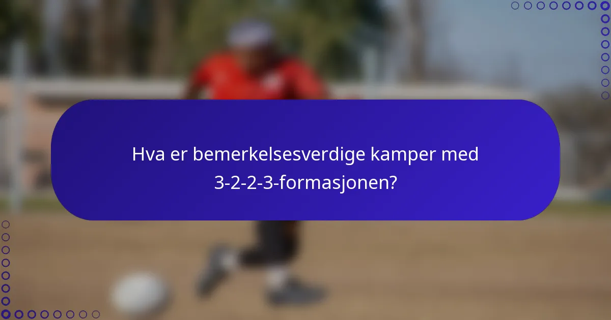 Hva er bemerkelsesverdige kamper med 3-2-2-3-formasjonen?