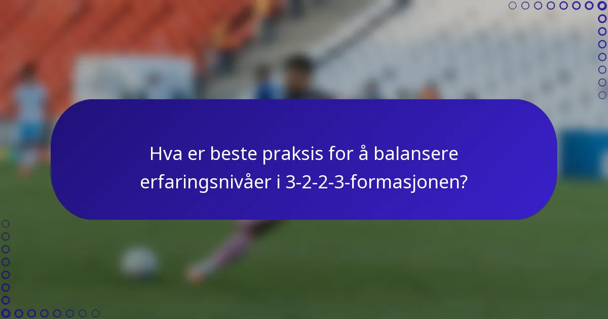 Hva er beste praksis for å balansere erfaringsnivåer i 3-2-2-3-formasjonen?