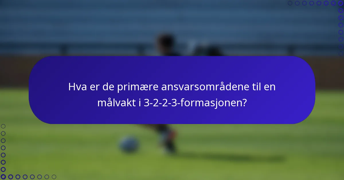Hva er de primære ansvarsområdene til en målvakt i 3-2-2-3-formasjonen?