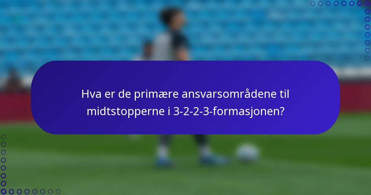 Hva er de primære ansvarsområdene til midtstopperne i 3-2-2-3-formasjonen?
