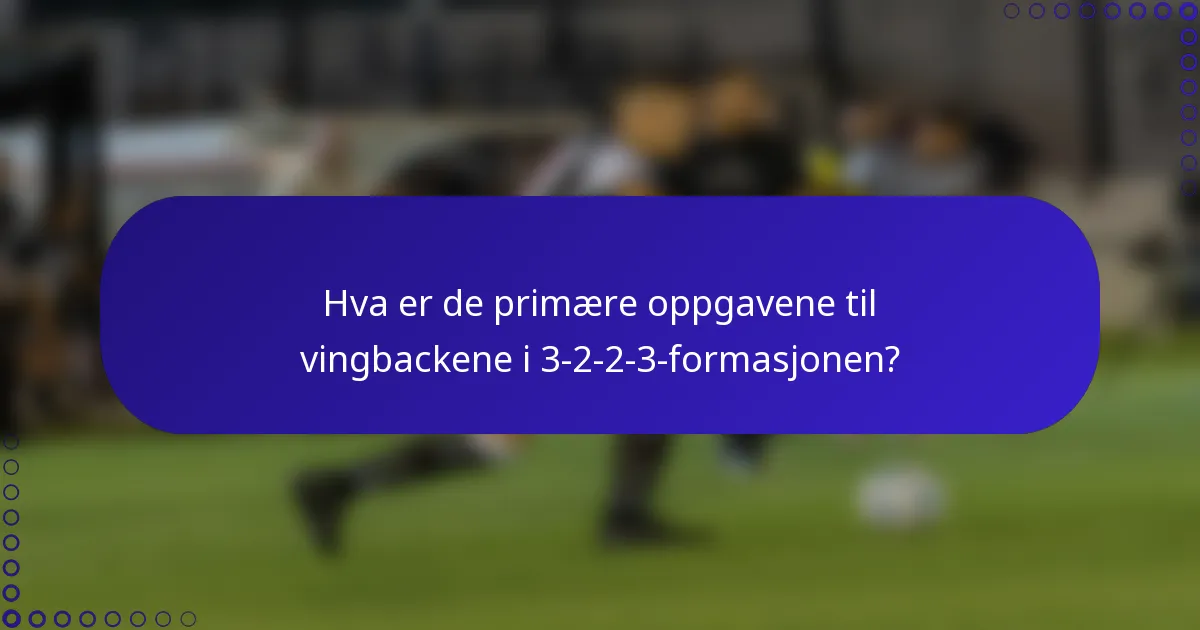 Hva er de primære oppgavene til vingbackene i 3-2-2-3-formasjonen?