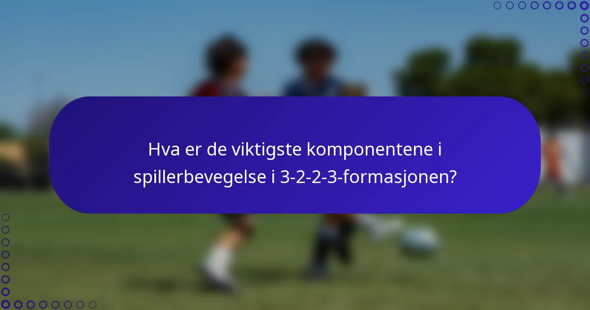 Hva er de viktigste komponentene i spillerbevegelse i 3-2-2-3-formasjonen?