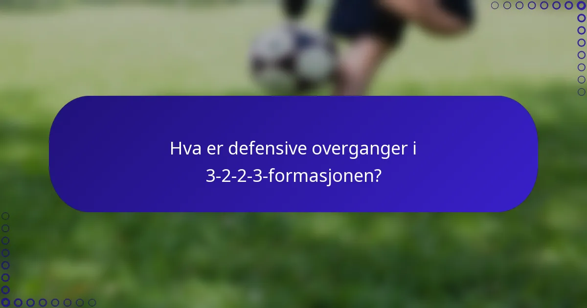 Hva er defensive overganger i 3-2-2-3-formasjonen?
