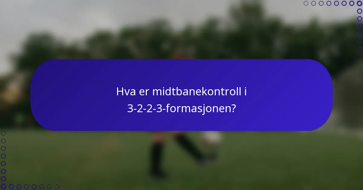 Hva er midtbanekontroll i 3-2-2-3-formasjonen?