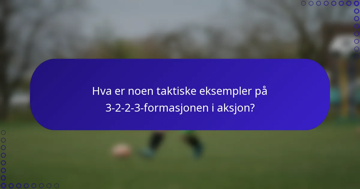 Hva er noen taktiske eksempler på 3-2-2-3-formasjonen i aksjon?