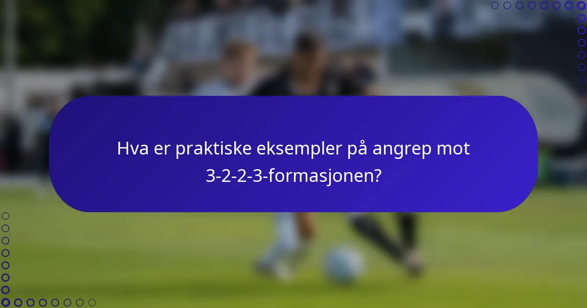 Hva er praktiske eksempler på angrep mot 3-2-2-3-formasjonen?