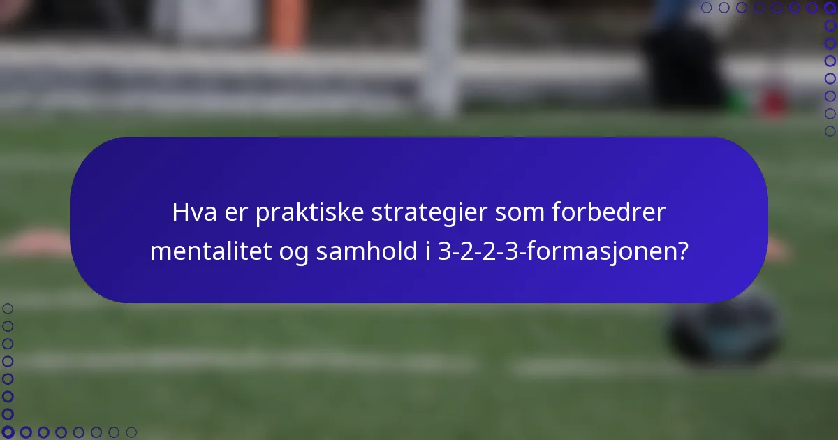 Hva er praktiske strategier som forbedrer mentalitet og samhold i 3-2-2-3-formasjonen?
