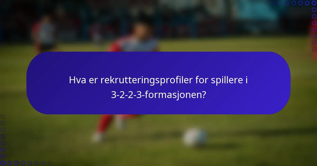 Hva er rekrutteringsprofiler for spillere i 3-2-2-3-formasjonen?