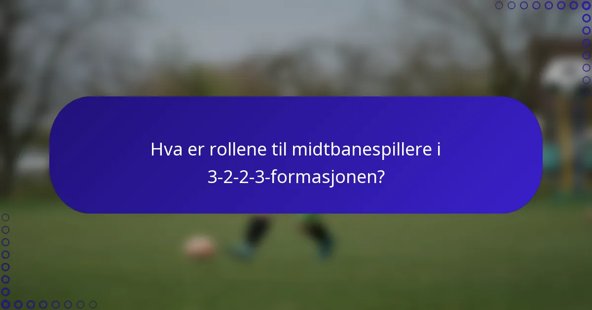 Hva er rollene til midtbanespillere i 3-2-2-3-formasjonen?
