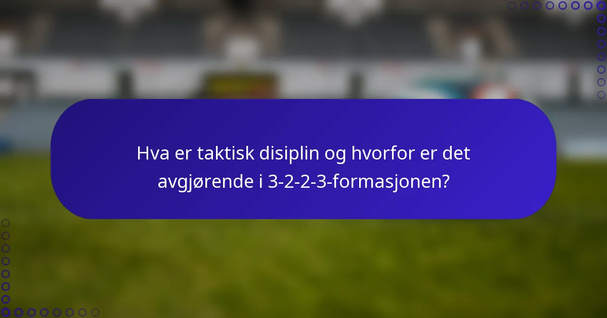 Hva er taktisk disiplin og hvorfor er det avgjørende i 3-2-2-3-formasjonen?