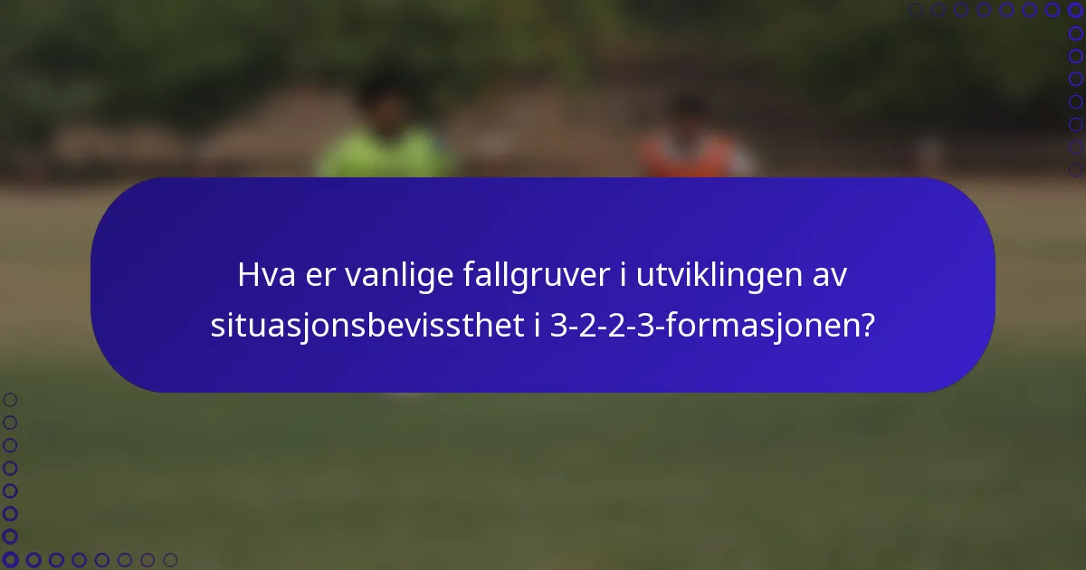 Hva er vanlige fallgruver i utviklingen av situasjonsbevissthet i 3-2-2-3-formasjonen?