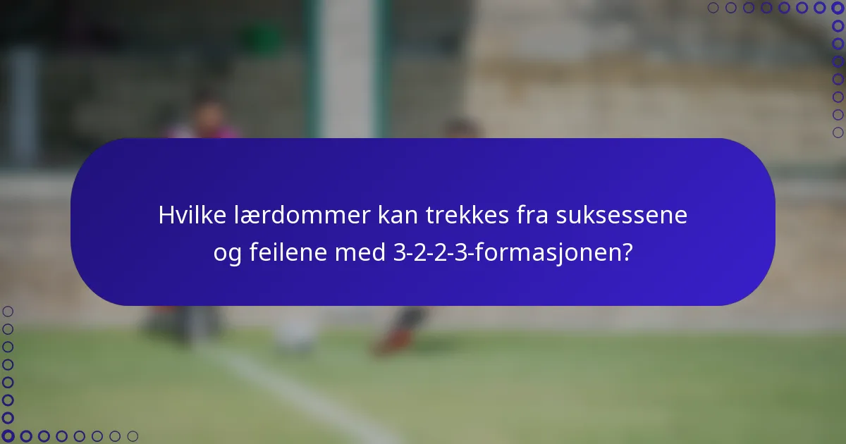 Hvilke lærdommer kan trekkes fra suksessene og feilene med 3-2-2-3-formasjonen?