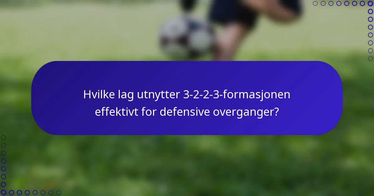 Hvilke lag utnytter 3-2-2-3-formasjonen effektivt for defensive overganger?