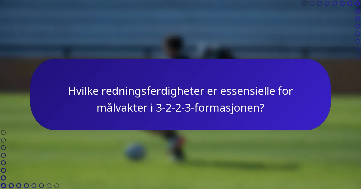 Hvilke redningsferdigheter er essensielle for målvakter i 3-2-2-3-formasjonen?