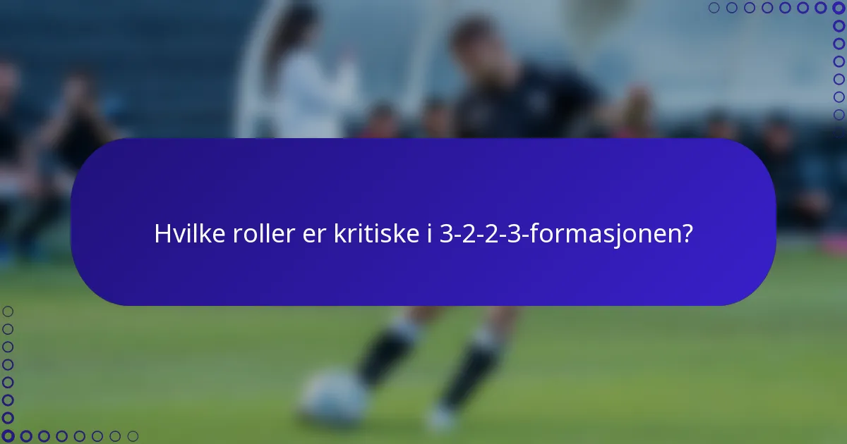 Hvilke roller er kritiske i 3-2-2-3-formasjonen?