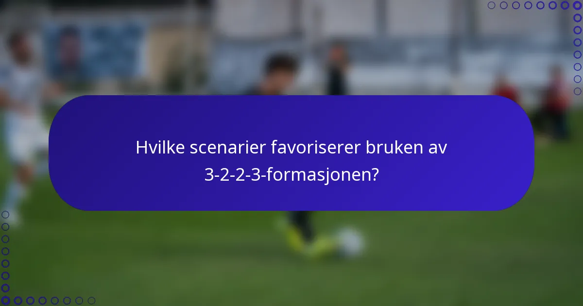 Hvilke scenarier favoriserer bruken av 3-2-2-3-formasjonen?