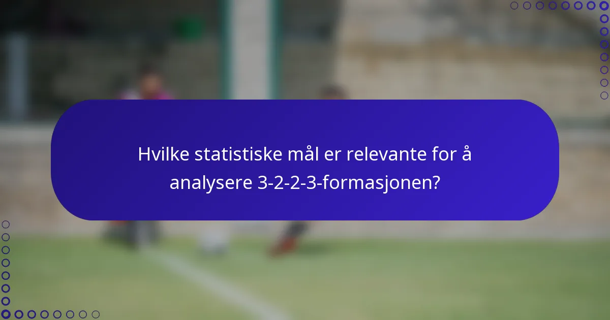 Hvilke statistiske mål er relevante for å analysere 3-2-2-3-formasjonen?