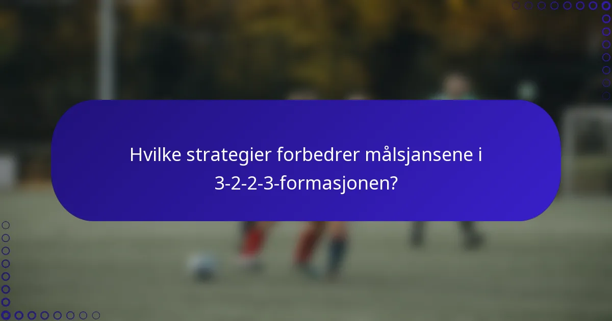 Hvilke strategier forbedrer målsjansene i 3-2-2-3-formasjonen?