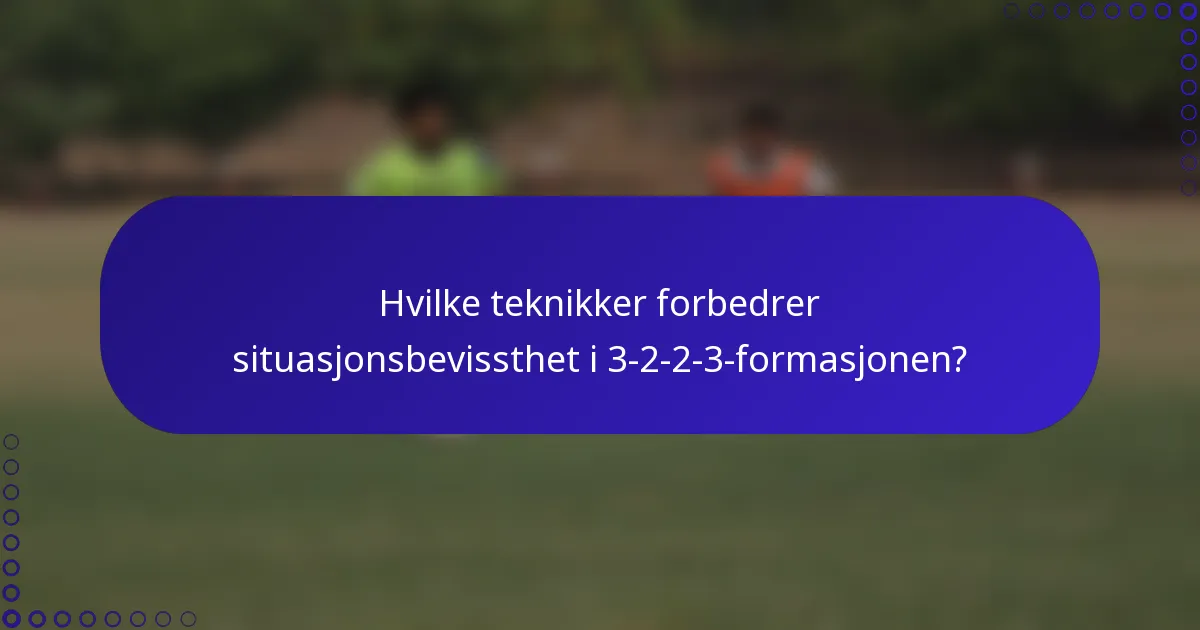 Hvilke teknikker forbedrer situasjonsbevissthet i 3-2-2-3-formasjonen?