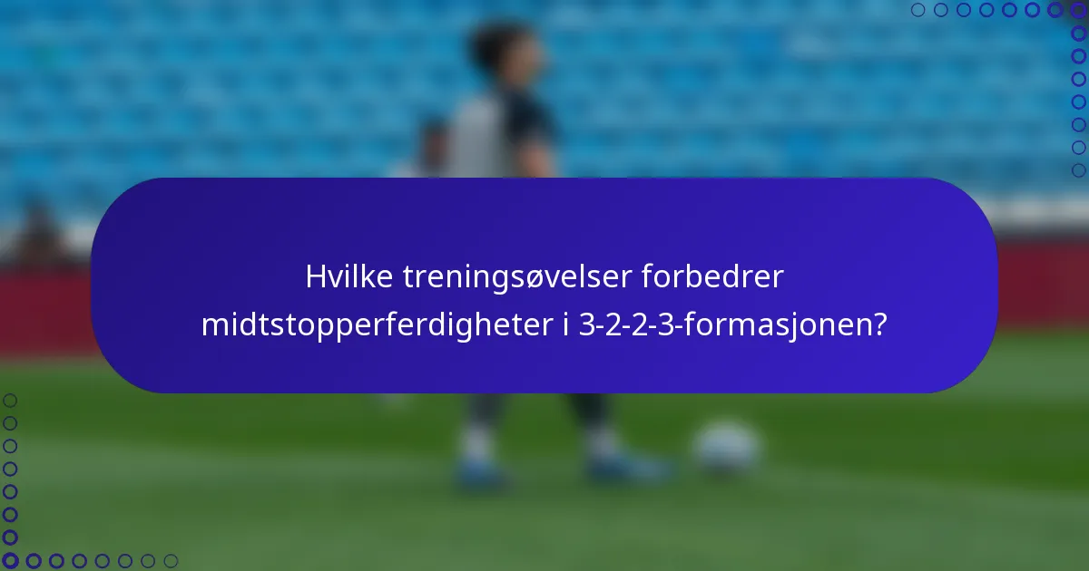 Hvilke treningsøvelser forbedrer midtstopperferdigheter i 3-2-2-3-formasjonen?
