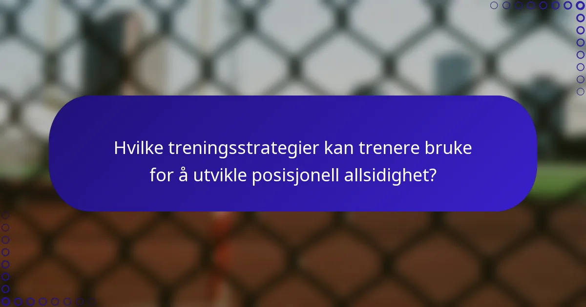 Hvilke treningsstrategier kan trenere bruke for å utvikle posisjonell allsidighet?