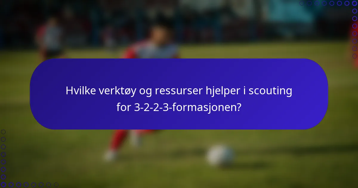 Hvilke verktøy og ressurser hjelper i scouting for 3-2-2-3-formasjonen?