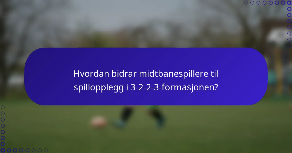 Hvordan bidrar midtbanespillere til spillopplegg i 3-2-2-3-formasjonen?