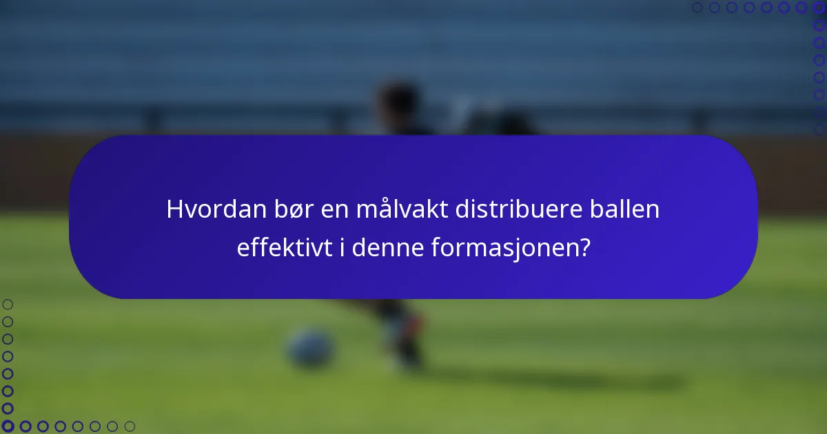 Hvordan bør en målvakt distribuere ballen effektivt i denne formasjonen?