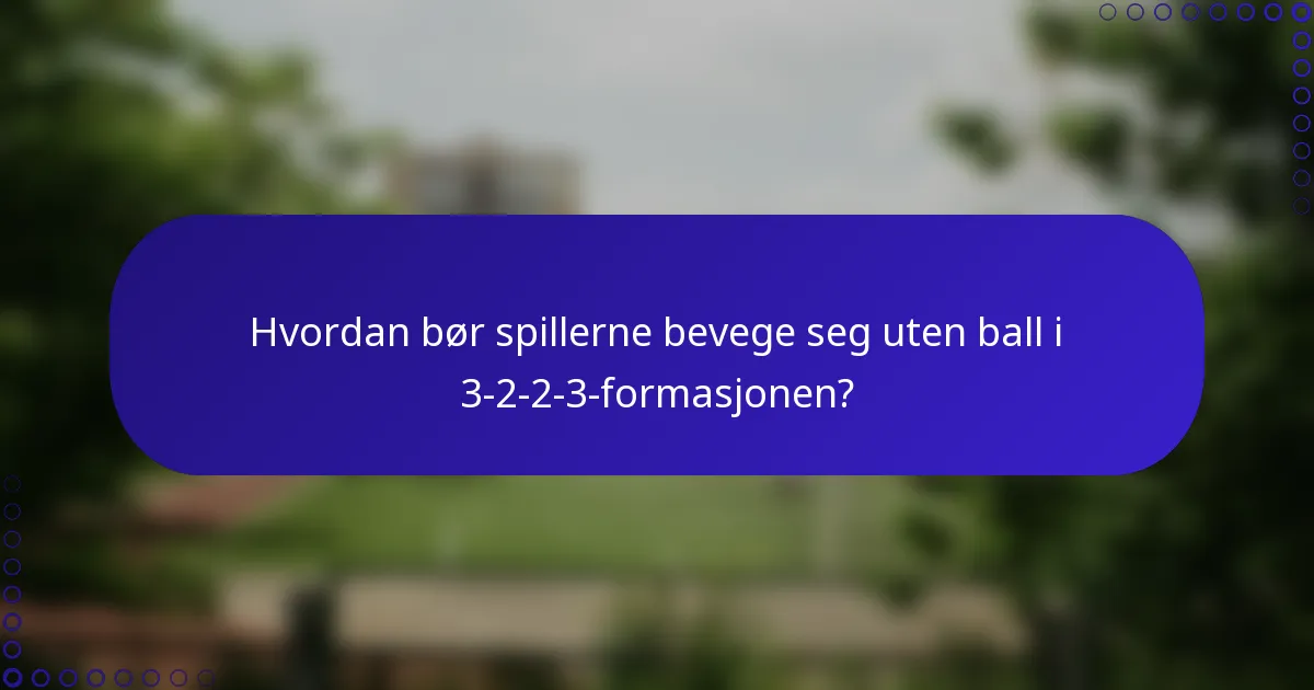 Hvordan bør spillerne bevege seg uten ball i 3-2-2-3-formasjonen?