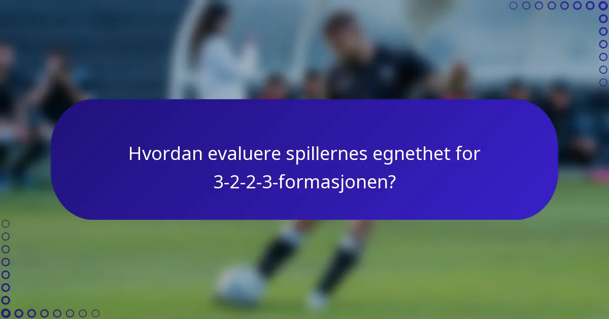 Hvordan evaluere spillernes egnethet for 3-2-2-3-formasjonen?