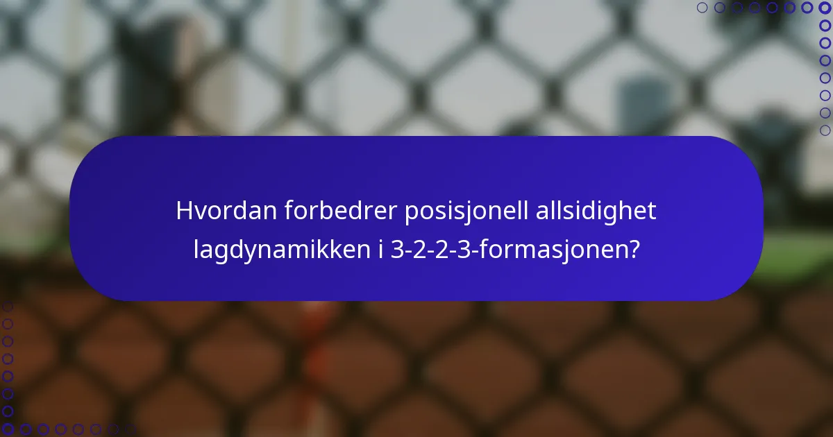 Hvordan forbedrer posisjonell allsidighet lagdynamikken i 3-2-2-3-formasjonen?