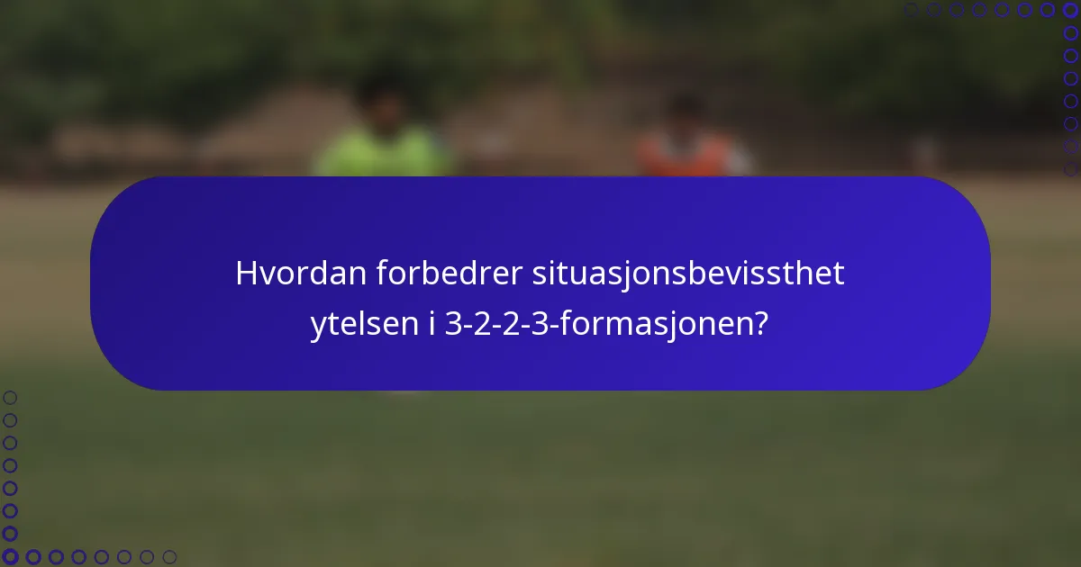 Hvordan forbedrer situasjonsbevissthet ytelsen i 3-2-2-3-formasjonen?