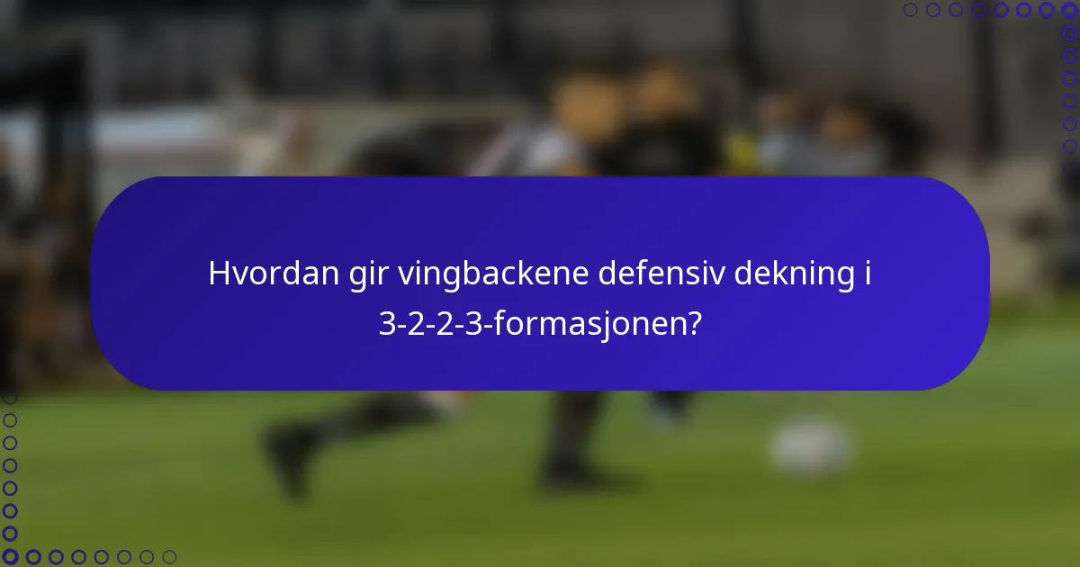 Hvordan gir vingbackene defensiv dekning i 3-2-2-3-formasjonen?
