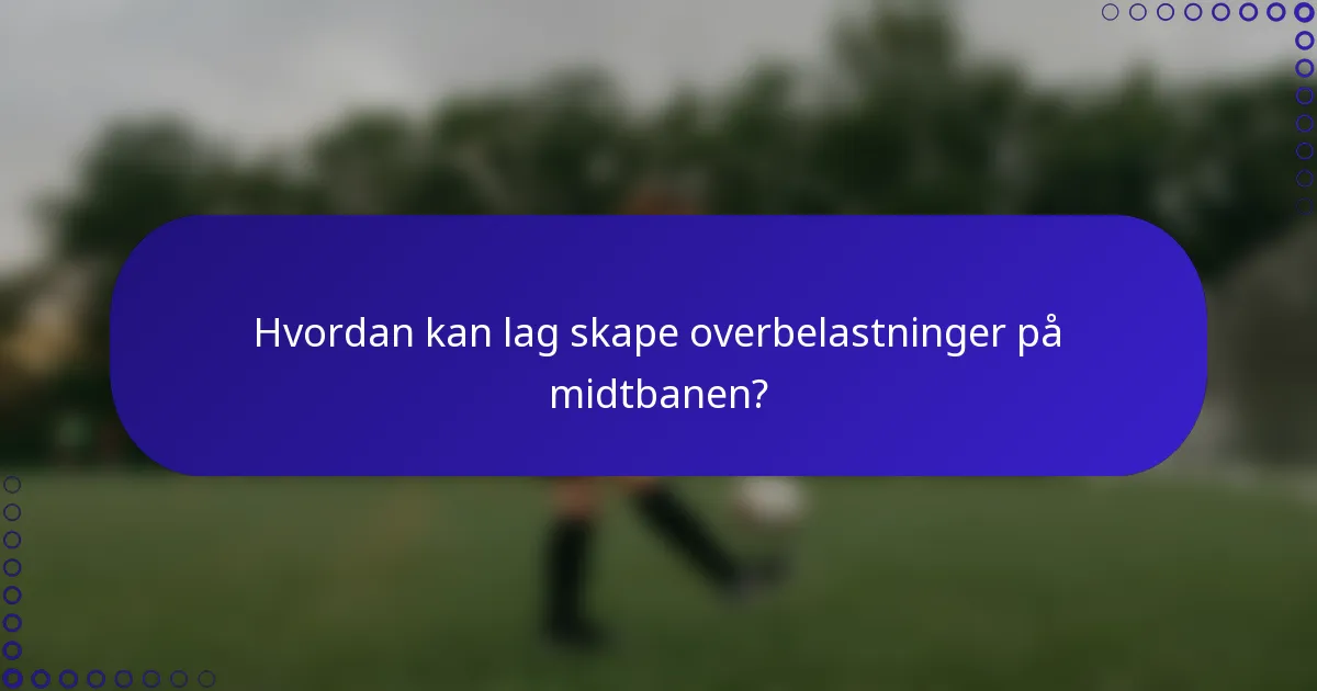 Hvordan kan lag skape overbelastninger på midtbanen?