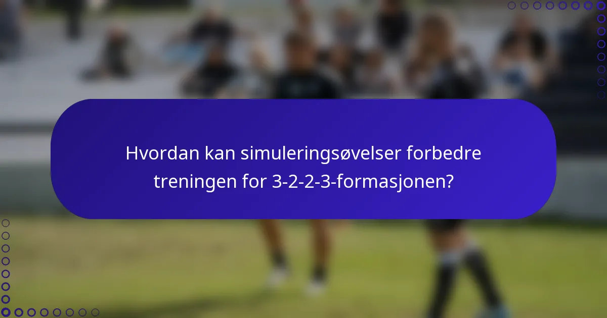 Hvordan kan simuleringsøvelser forbedre treningen for 3-2-2-3-formasjonen?