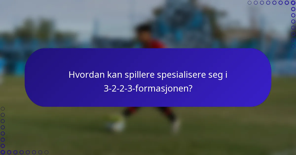 Hvordan kan spillere spesialisere seg i 3-2-2-3-formasjonen?